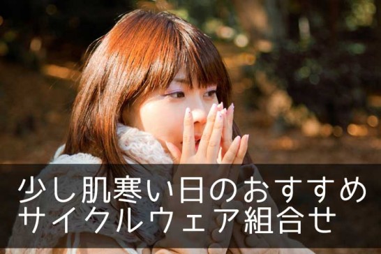 少し肌寒い日におすすめなサイクルウェア組合せ ロードバイクハック 少し肌寒い日におすすめなサイクルウェア組合せ ロードバイクハック